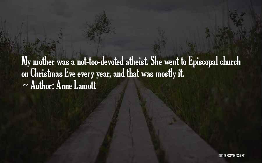 Anne Lamott Quotes: My Mother Was A Not-too-devoted Atheist. She Went To Episcopal Church On Christmas Eve Every Year, And That Was Mostly