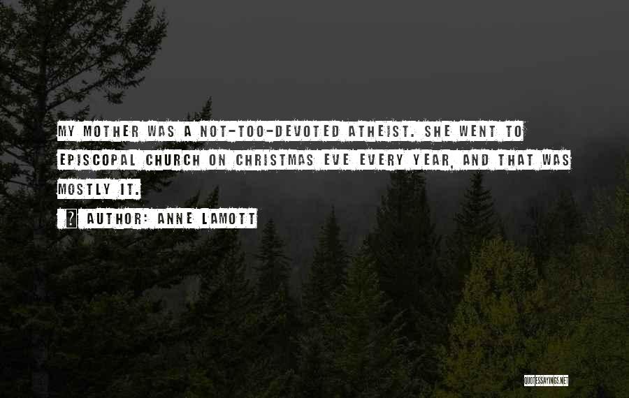 Anne Lamott Quotes: My Mother Was A Not-too-devoted Atheist. She Went To Episcopal Church On Christmas Eve Every Year, And That Was Mostly