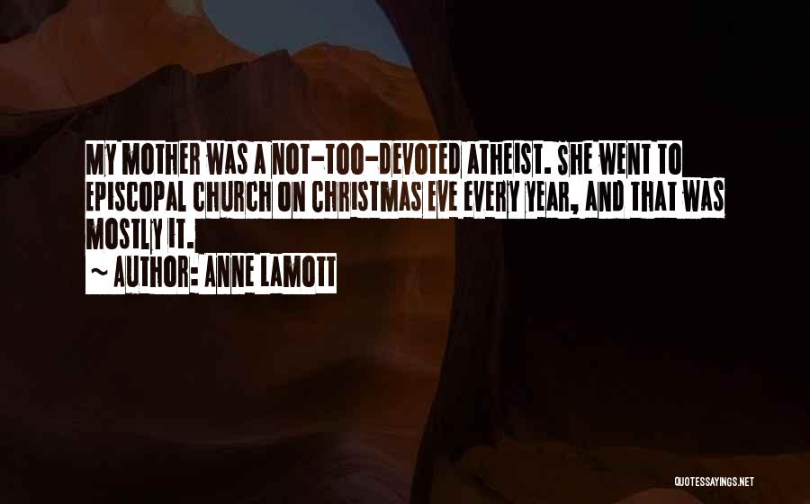 Anne Lamott Quotes: My Mother Was A Not-too-devoted Atheist. She Went To Episcopal Church On Christmas Eve Every Year, And That Was Mostly