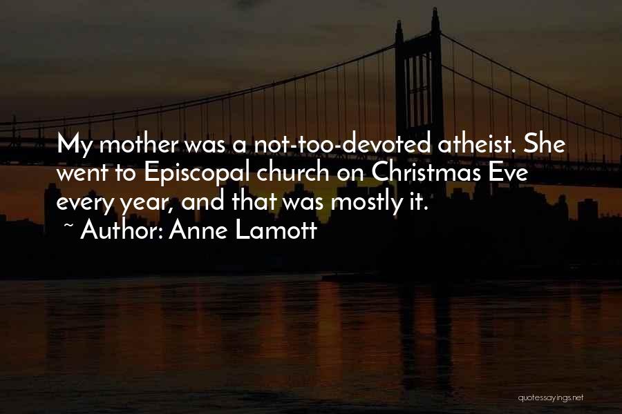 Anne Lamott Quotes: My Mother Was A Not-too-devoted Atheist. She Went To Episcopal Church On Christmas Eve Every Year, And That Was Mostly