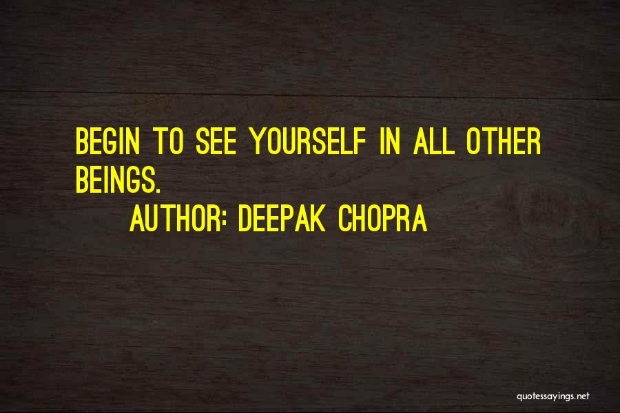 Deepak Chopra Quotes: Begin To See Yourself In All Other Beings.
