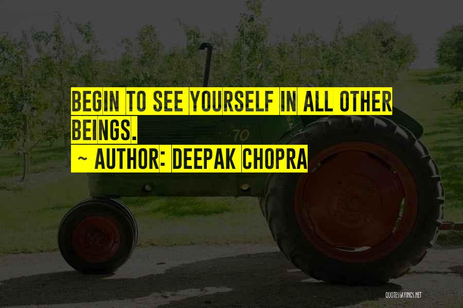 Deepak Chopra Quotes: Begin To See Yourself In All Other Beings.