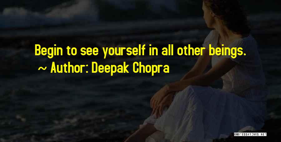 Deepak Chopra Quotes: Begin To See Yourself In All Other Beings.