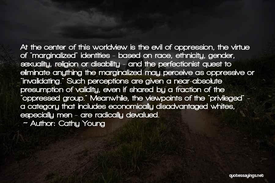 Cathy Young Quotes: At The Center Of This Worldview Is The Evil Of Oppression, The Virtue Of Marginalized Identities - Based On Race,