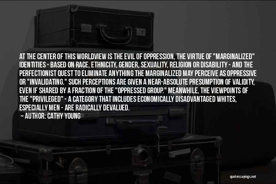 Cathy Young Quotes: At The Center Of This Worldview Is The Evil Of Oppression, The Virtue Of Marginalized Identities - Based On Race,