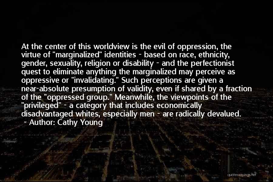 Cathy Young Quotes: At The Center Of This Worldview Is The Evil Of Oppression, The Virtue Of Marginalized Identities - Based On Race,