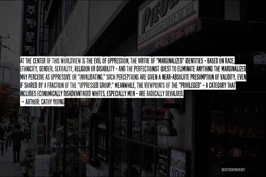 Cathy Young Quotes: At The Center Of This Worldview Is The Evil Of Oppression, The Virtue Of Marginalized Identities - Based On Race,