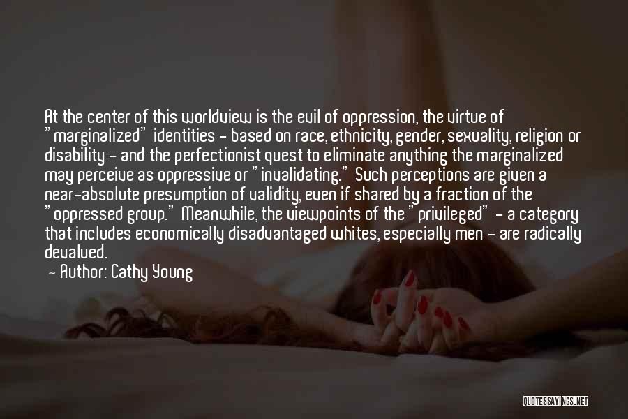 Cathy Young Quotes: At The Center Of This Worldview Is The Evil Of Oppression, The Virtue Of Marginalized Identities - Based On Race,
