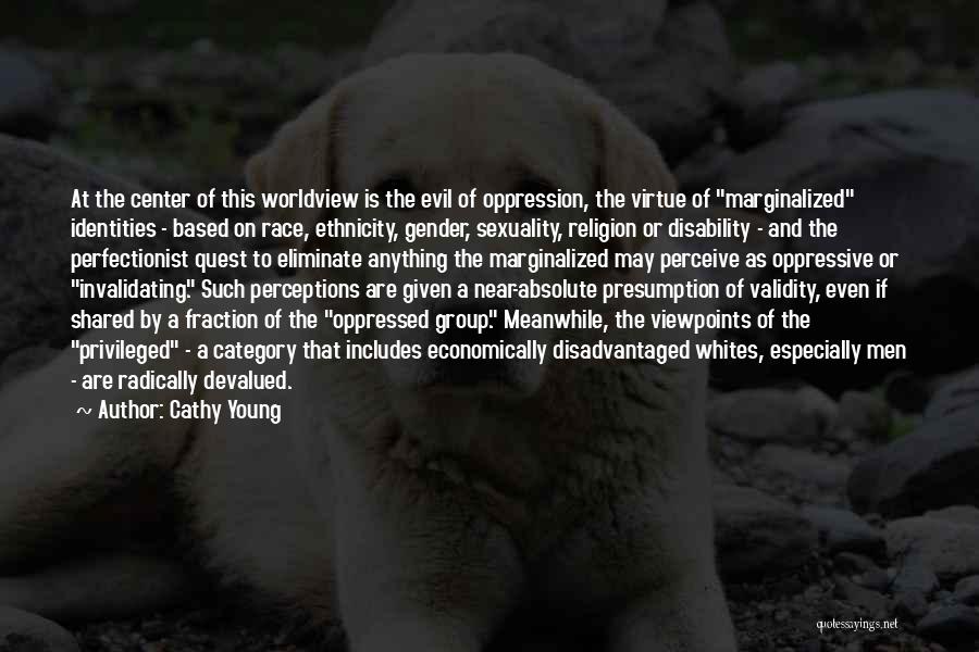 Cathy Young Quotes: At The Center Of This Worldview Is The Evil Of Oppression, The Virtue Of Marginalized Identities - Based On Race,