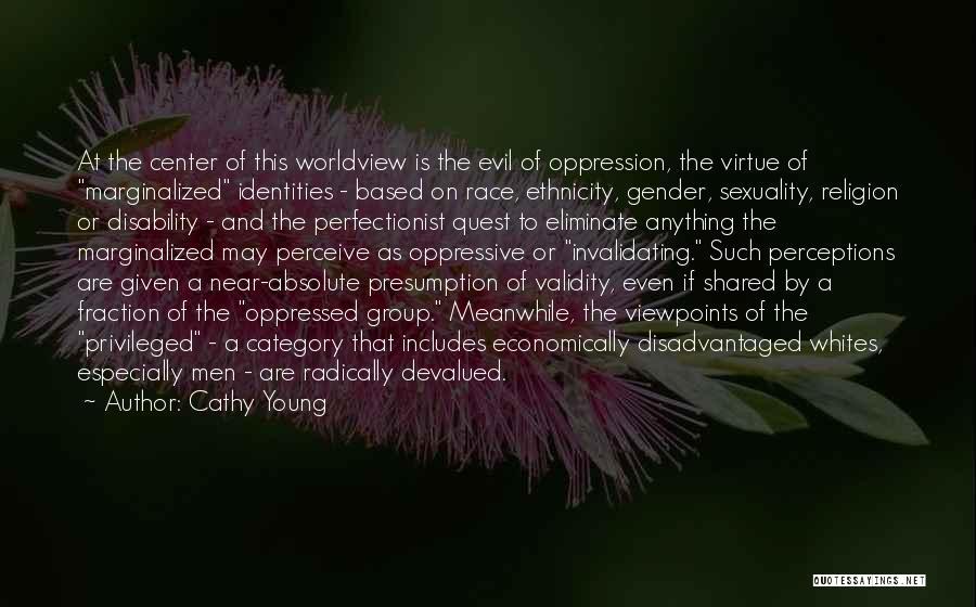 Cathy Young Quotes: At The Center Of This Worldview Is The Evil Of Oppression, The Virtue Of Marginalized Identities - Based On Race,