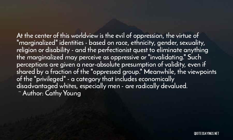 Cathy Young Quotes: At The Center Of This Worldview Is The Evil Of Oppression, The Virtue Of Marginalized Identities - Based On Race,