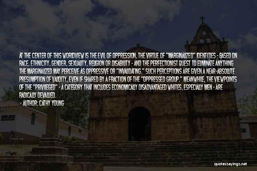 Cathy Young Quotes: At The Center Of This Worldview Is The Evil Of Oppression, The Virtue Of Marginalized Identities - Based On Race,