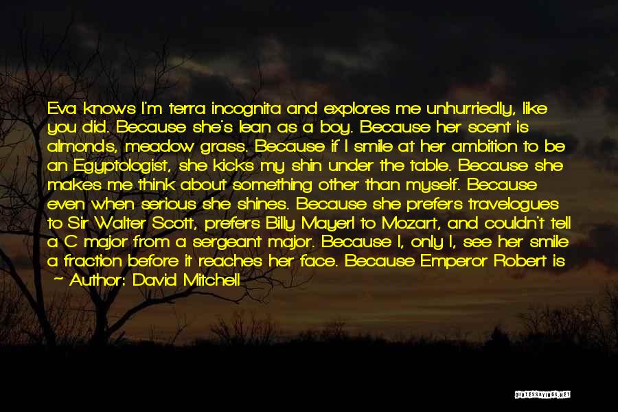 David Mitchell Quotes: Eva Knows I'm Terra Incognita And Explores Me Unhurriedly, Like You Did. Because She's Lean As A Boy. Because Her