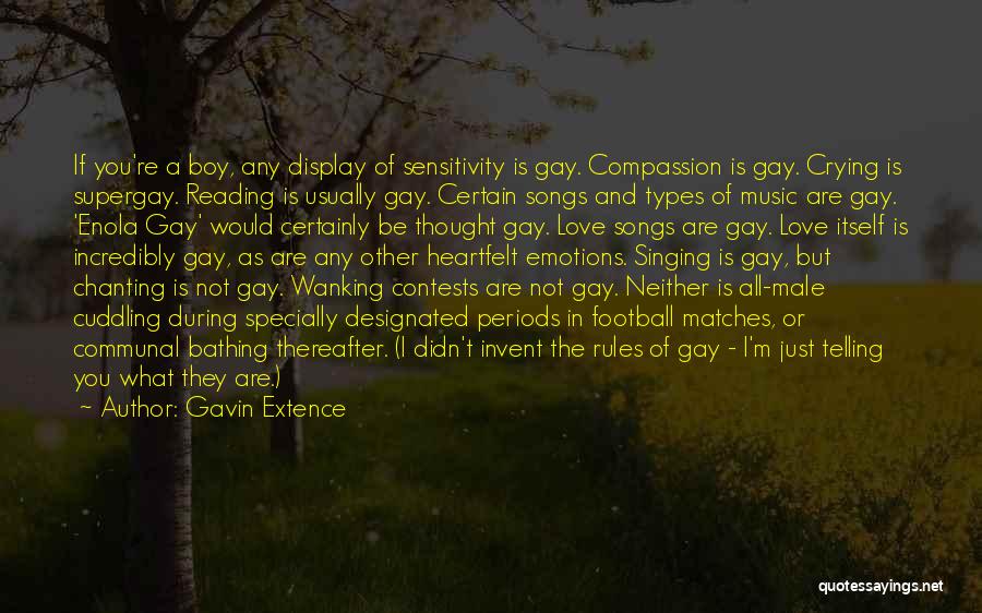 Gavin Extence Quotes: If You're A Boy, Any Display Of Sensitivity Is Gay. Compassion Is Gay. Crying Is Supergay. Reading Is Usually Gay.