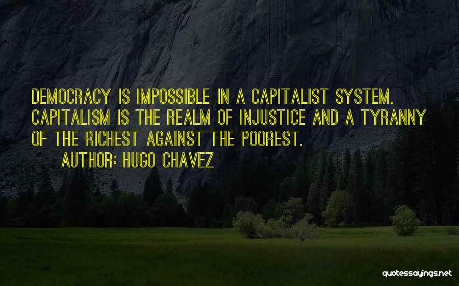 Hugo Chavez Quotes: Democracy Is Impossible In A Capitalist System. Capitalism Is The Realm Of Injustice And A Tyranny Of The Richest Against