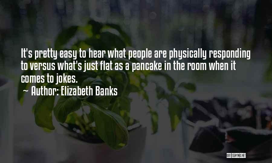 Elizabeth Banks Quotes: It's Pretty Easy To Hear What People Are Physically Responding To Versus What's Just Flat As A Pancake In The