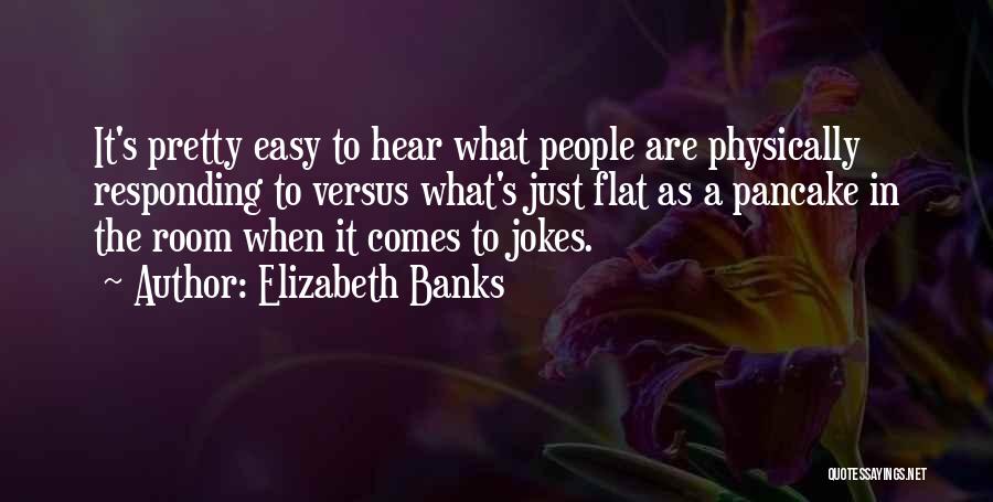 Elizabeth Banks Quotes: It's Pretty Easy To Hear What People Are Physically Responding To Versus What's Just Flat As A Pancake In The