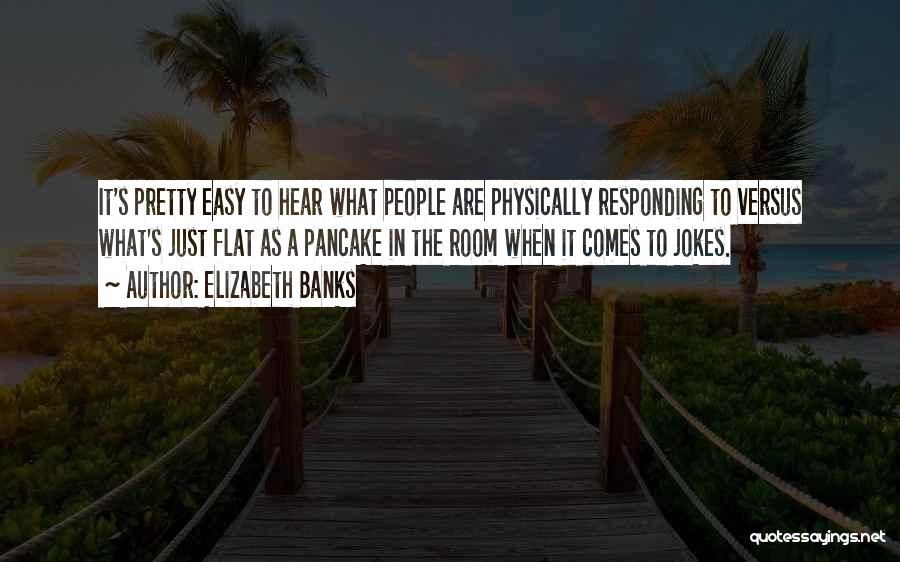 Elizabeth Banks Quotes: It's Pretty Easy To Hear What People Are Physically Responding To Versus What's Just Flat As A Pancake In The