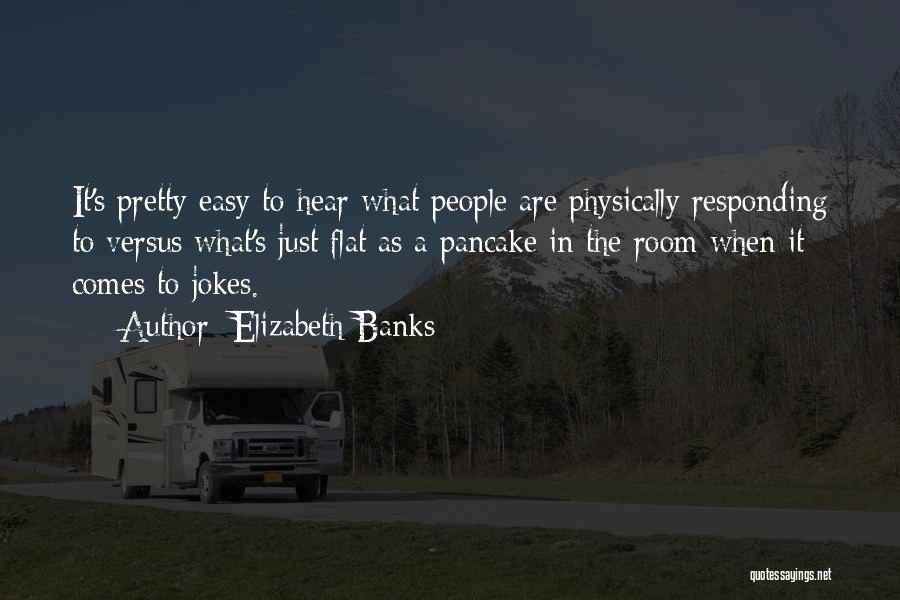 Elizabeth Banks Quotes: It's Pretty Easy To Hear What People Are Physically Responding To Versus What's Just Flat As A Pancake In The