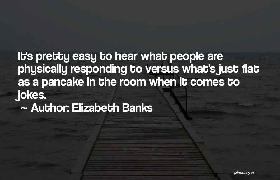 Elizabeth Banks Quotes: It's Pretty Easy To Hear What People Are Physically Responding To Versus What's Just Flat As A Pancake In The