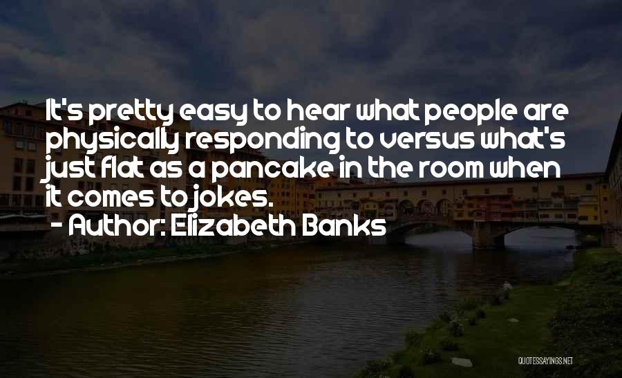 Elizabeth Banks Quotes: It's Pretty Easy To Hear What People Are Physically Responding To Versus What's Just Flat As A Pancake In The