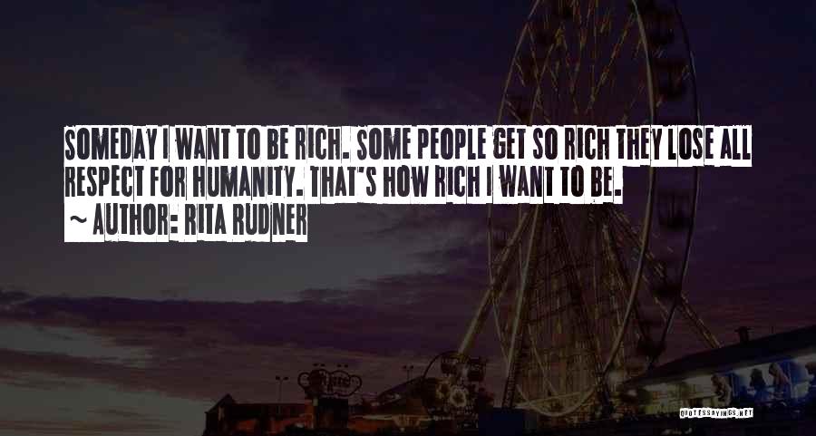 Rita Rudner Quotes: Someday I Want To Be Rich. Some People Get So Rich They Lose All Respect For Humanity. That's How Rich