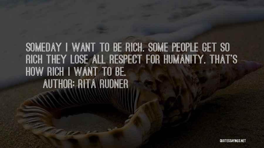 Rita Rudner Quotes: Someday I Want To Be Rich. Some People Get So Rich They Lose All Respect For Humanity. That's How Rich