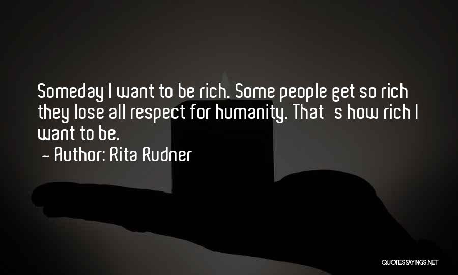 Rita Rudner Quotes: Someday I Want To Be Rich. Some People Get So Rich They Lose All Respect For Humanity. That's How Rich