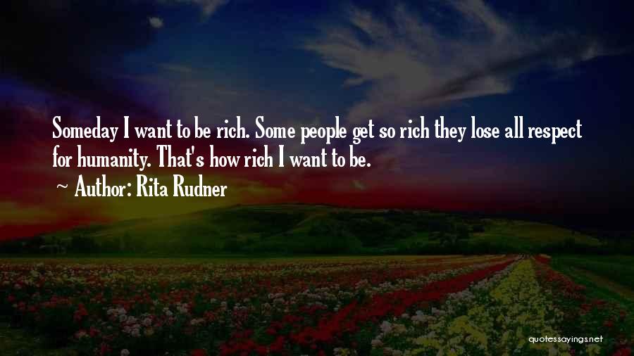 Rita Rudner Quotes: Someday I Want To Be Rich. Some People Get So Rich They Lose All Respect For Humanity. That's How Rich