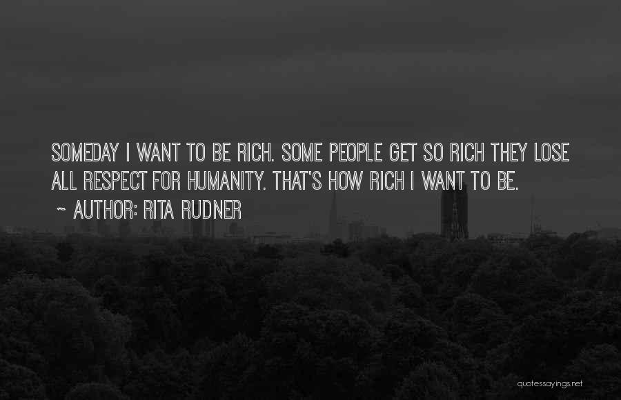 Rita Rudner Quotes: Someday I Want To Be Rich. Some People Get So Rich They Lose All Respect For Humanity. That's How Rich