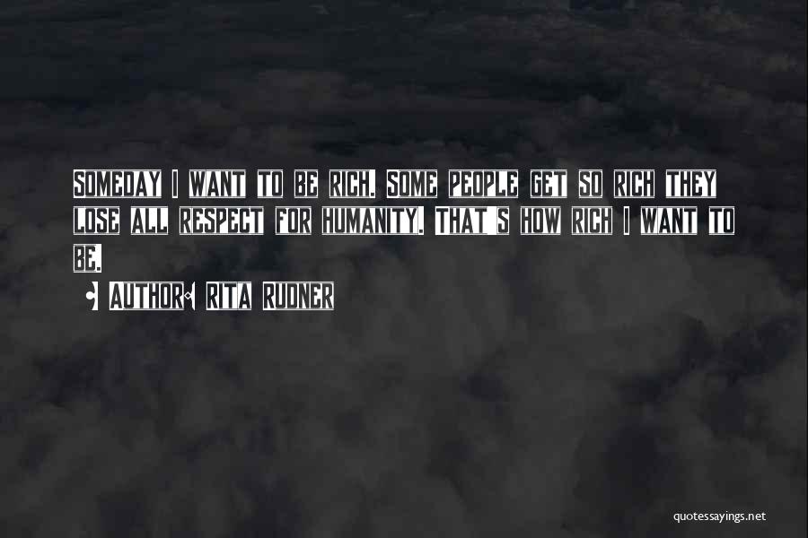 Rita Rudner Quotes: Someday I Want To Be Rich. Some People Get So Rich They Lose All Respect For Humanity. That's How Rich