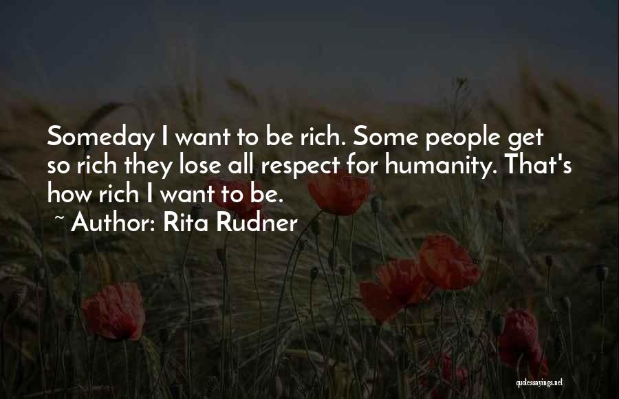 Rita Rudner Quotes: Someday I Want To Be Rich. Some People Get So Rich They Lose All Respect For Humanity. That's How Rich