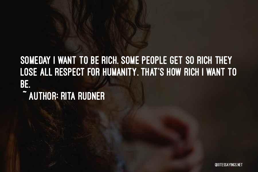 Rita Rudner Quotes: Someday I Want To Be Rich. Some People Get So Rich They Lose All Respect For Humanity. That's How Rich