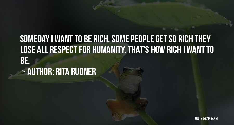 Rita Rudner Quotes: Someday I Want To Be Rich. Some People Get So Rich They Lose All Respect For Humanity. That's How Rich