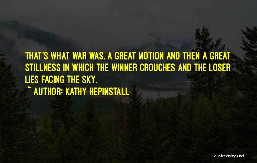 Kathy Hepinstall Quotes: That's What War Was. A Great Motion And Then A Great Stillness In Which The Winner Crouches And The Loser