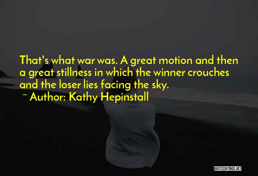 Kathy Hepinstall Quotes: That's What War Was. A Great Motion And Then A Great Stillness In Which The Winner Crouches And The Loser