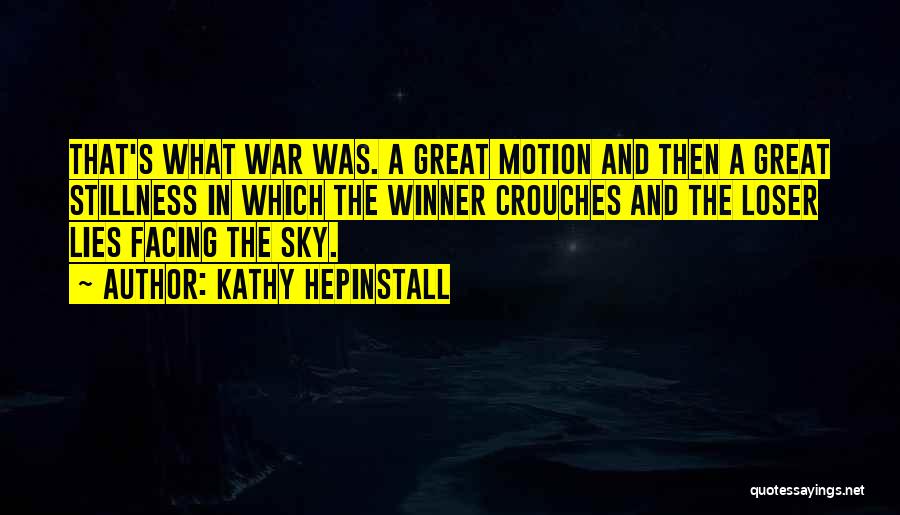 Kathy Hepinstall Quotes: That's What War Was. A Great Motion And Then A Great Stillness In Which The Winner Crouches And The Loser