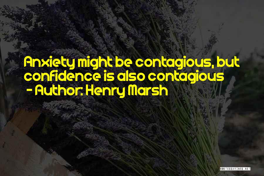 Henry Marsh Quotes: Anxiety Might Be Contagious, But Confidence Is Also Contagious