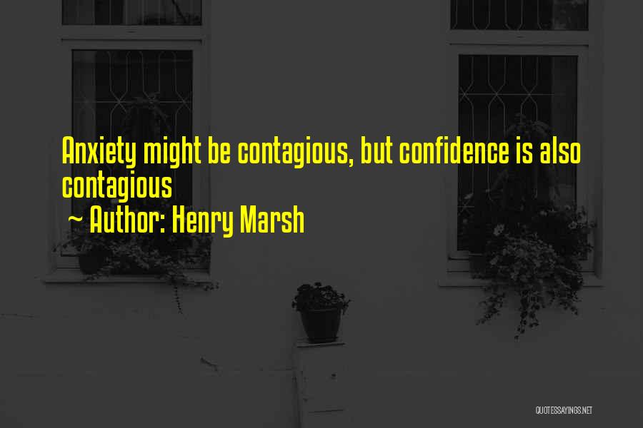 Henry Marsh Quotes: Anxiety Might Be Contagious, But Confidence Is Also Contagious