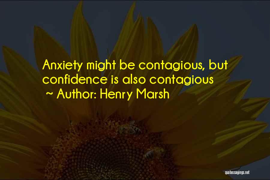 Henry Marsh Quotes: Anxiety Might Be Contagious, But Confidence Is Also Contagious