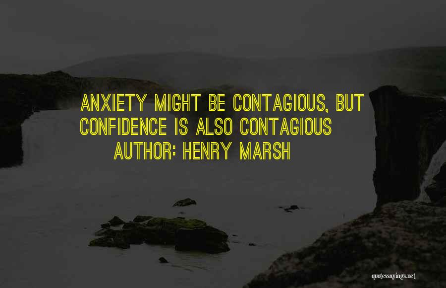 Henry Marsh Quotes: Anxiety Might Be Contagious, But Confidence Is Also Contagious
