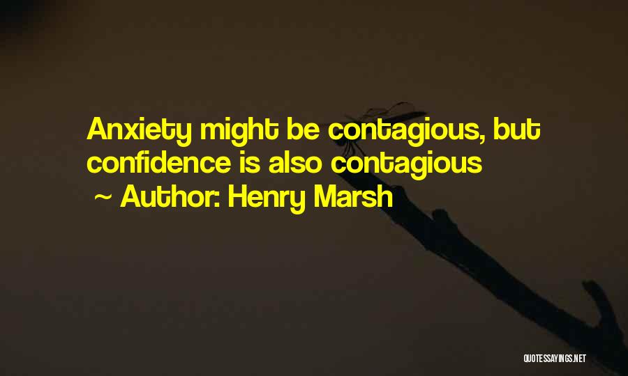 Henry Marsh Quotes: Anxiety Might Be Contagious, But Confidence Is Also Contagious
