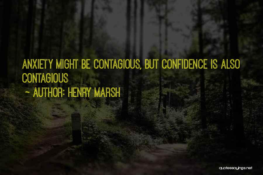 Henry Marsh Quotes: Anxiety Might Be Contagious, But Confidence Is Also Contagious