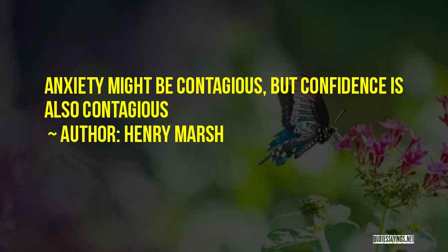 Henry Marsh Quotes: Anxiety Might Be Contagious, But Confidence Is Also Contagious