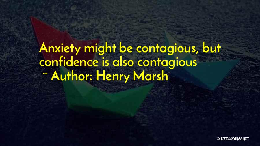 Henry Marsh Quotes: Anxiety Might Be Contagious, But Confidence Is Also Contagious