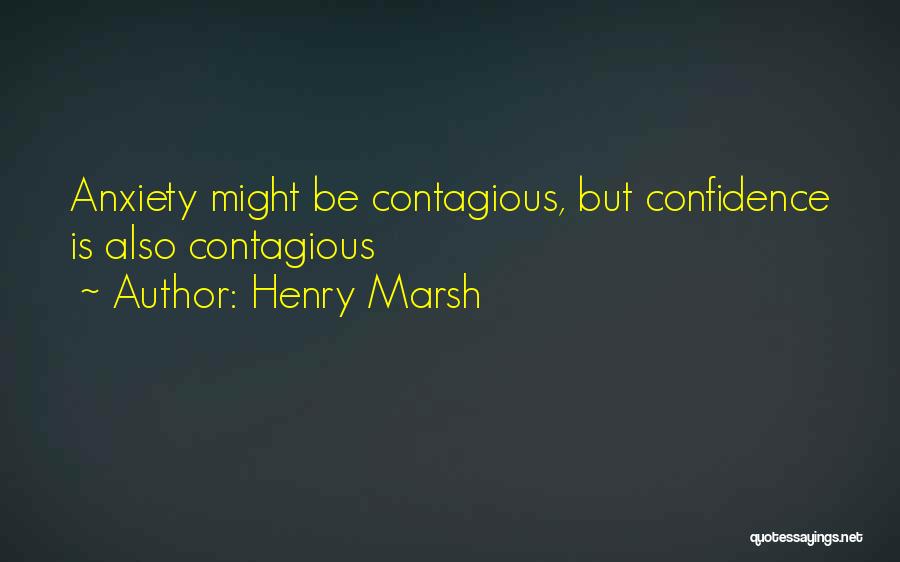 Henry Marsh Quotes: Anxiety Might Be Contagious, But Confidence Is Also Contagious