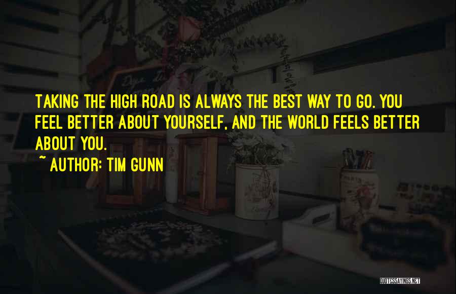 Tim Gunn Quotes: Taking The High Road Is Always The Best Way To Go. You Feel Better About Yourself, And The World Feels