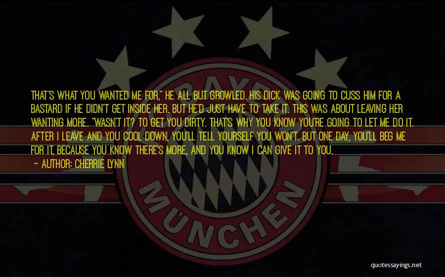 Cherrie Lynn Quotes: That's What You Wanted Me For, He All But Growled. His Dick Was Going To Cuss Him For A Bastard
