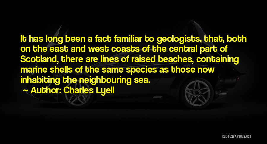 Charles Lyell Quotes: It Has Long Been A Fact Familiar To Geologists, That, Both On The East And West Coasts Of The Central