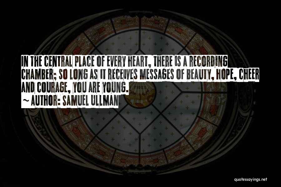Samuel Ullman Quotes: In The Central Place Of Every Heart, There Is A Recording Chamber; So Long As It Receives Messages Of Beauty,